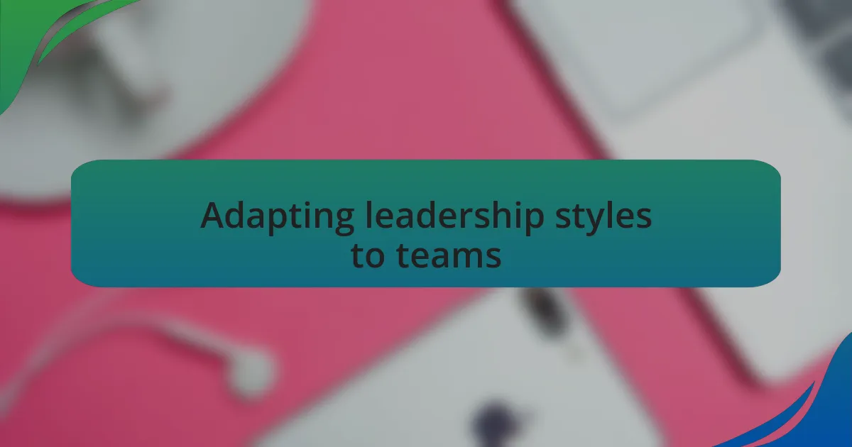 Adapting leadership styles to teams