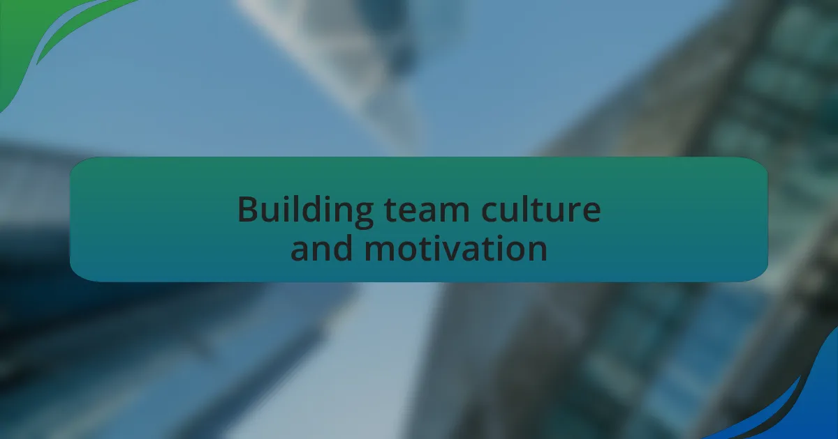 Building team culture and motivation