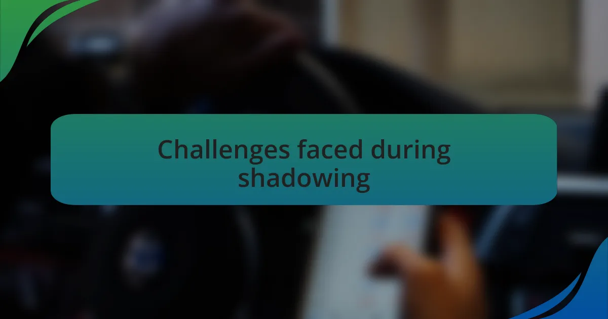 Challenges faced during shadowing