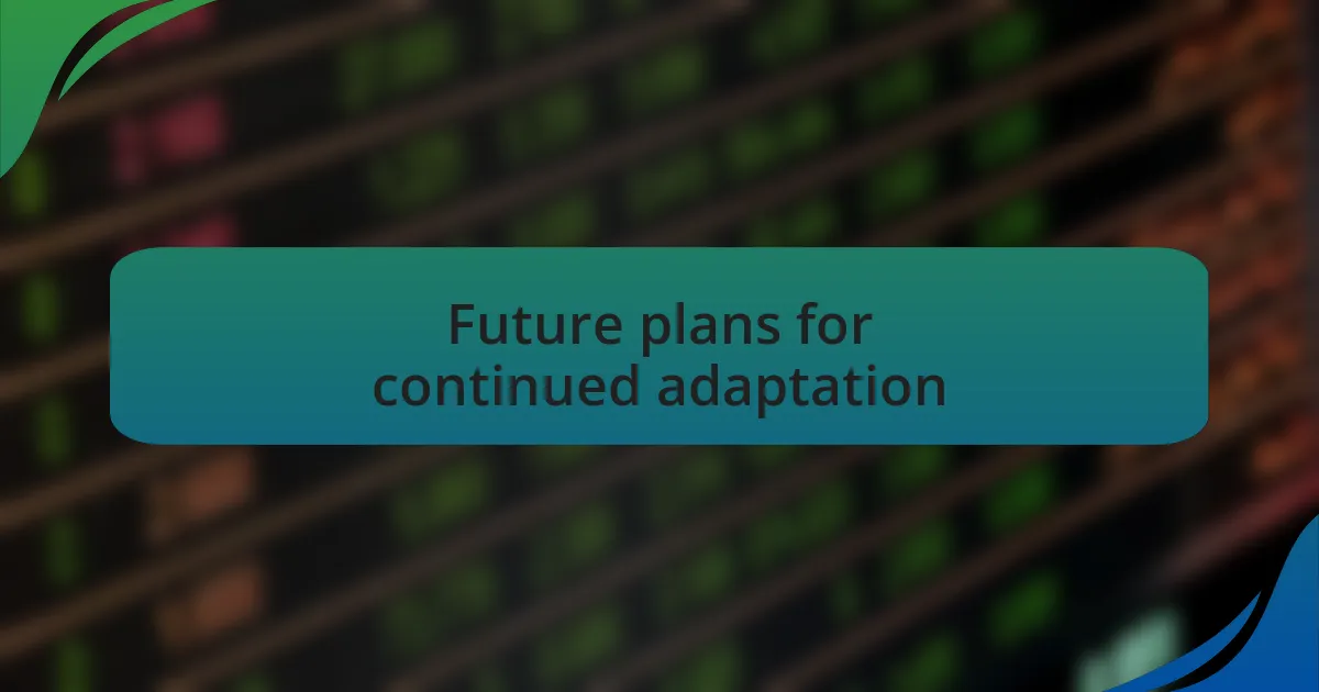 Future plans for continued adaptation