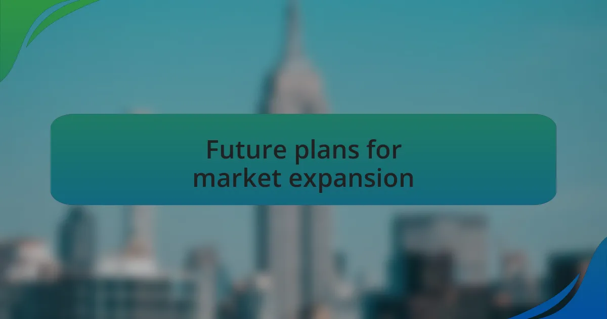Future plans for market expansion