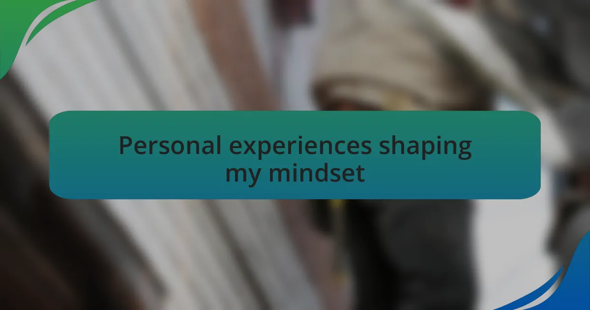 Personal experiences shaping my mindset