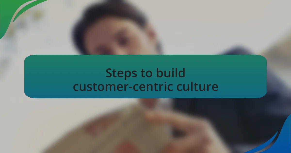Steps to build customer-centric culture
