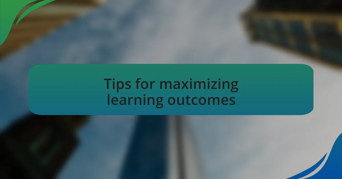 Tips for maximizing learning outcomes
