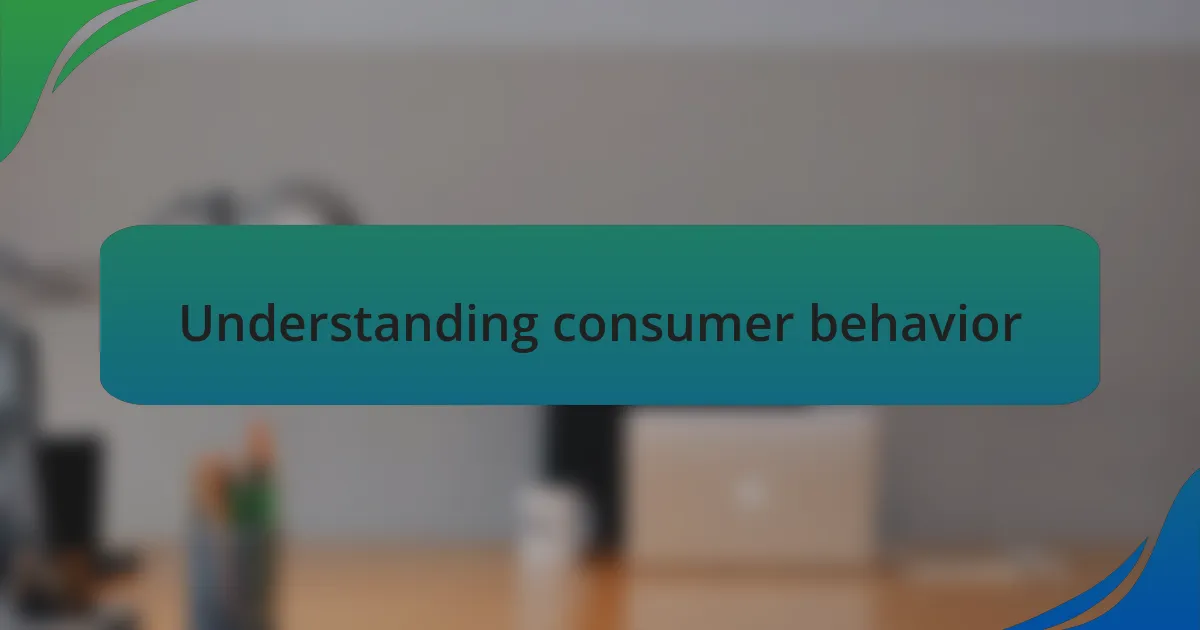 Understanding consumer behavior