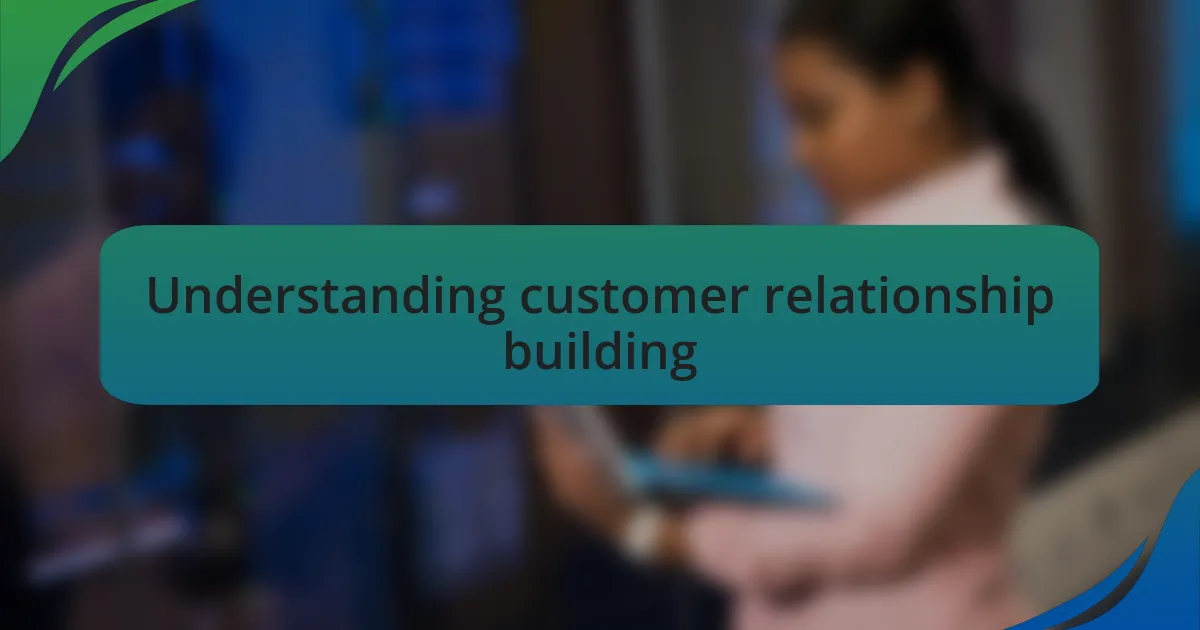 Understanding customer relationship building