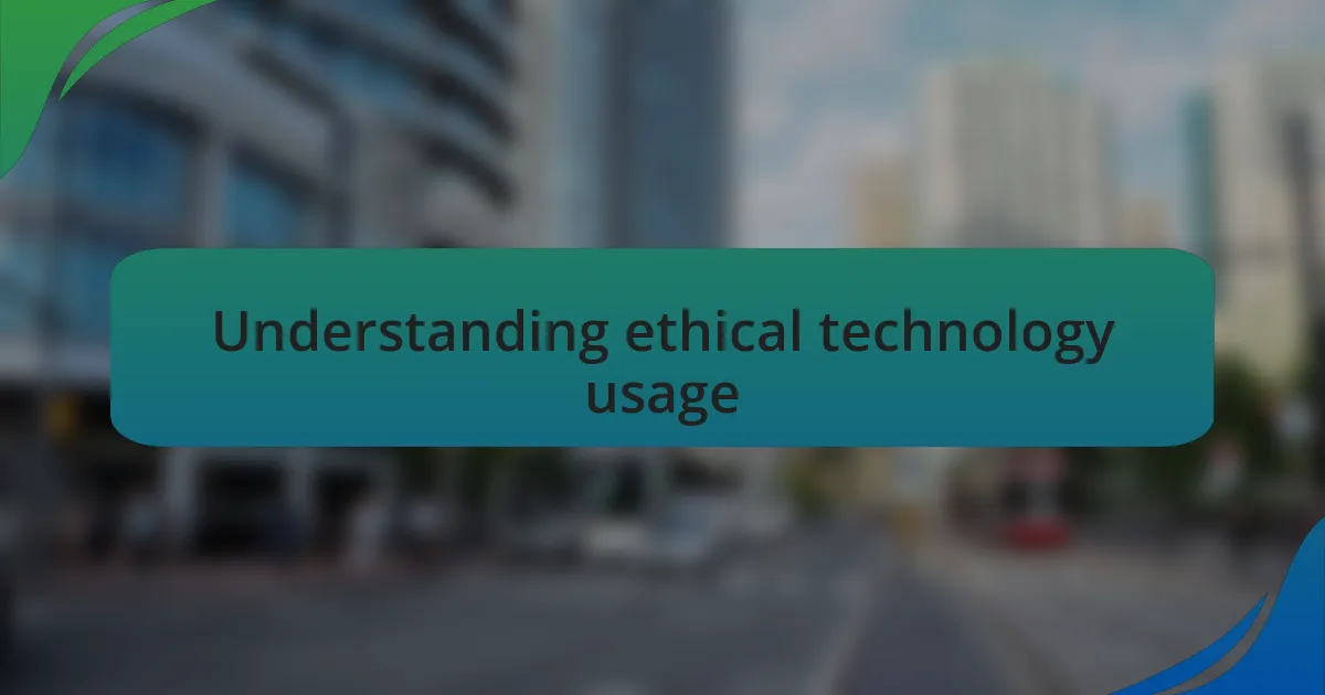 Understanding ethical technology usage