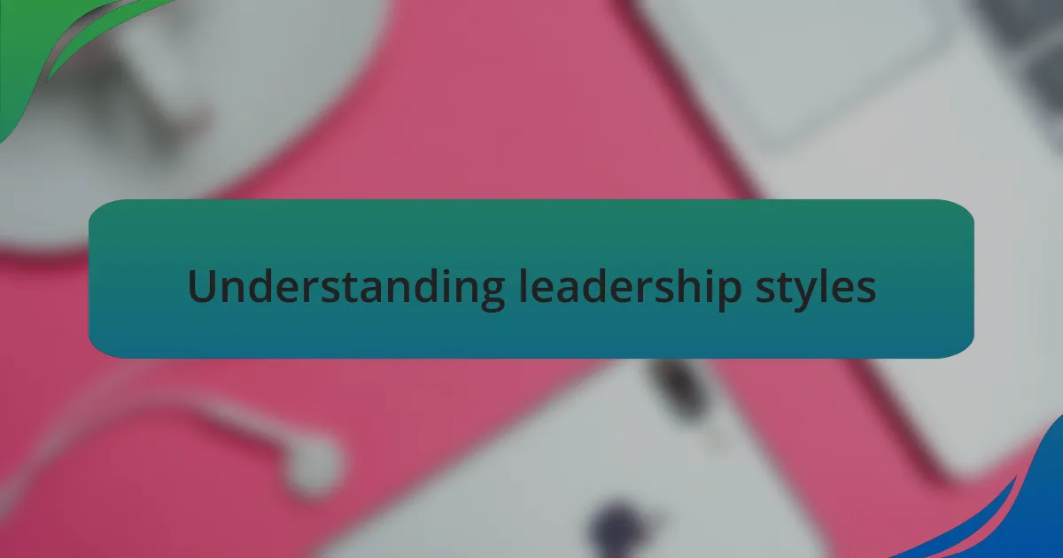 Understanding leadership styles
